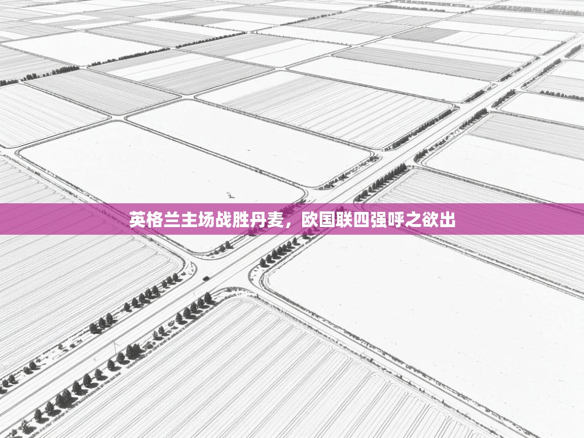 英格兰主场战胜丹麦，欧国联四强呼之欲出