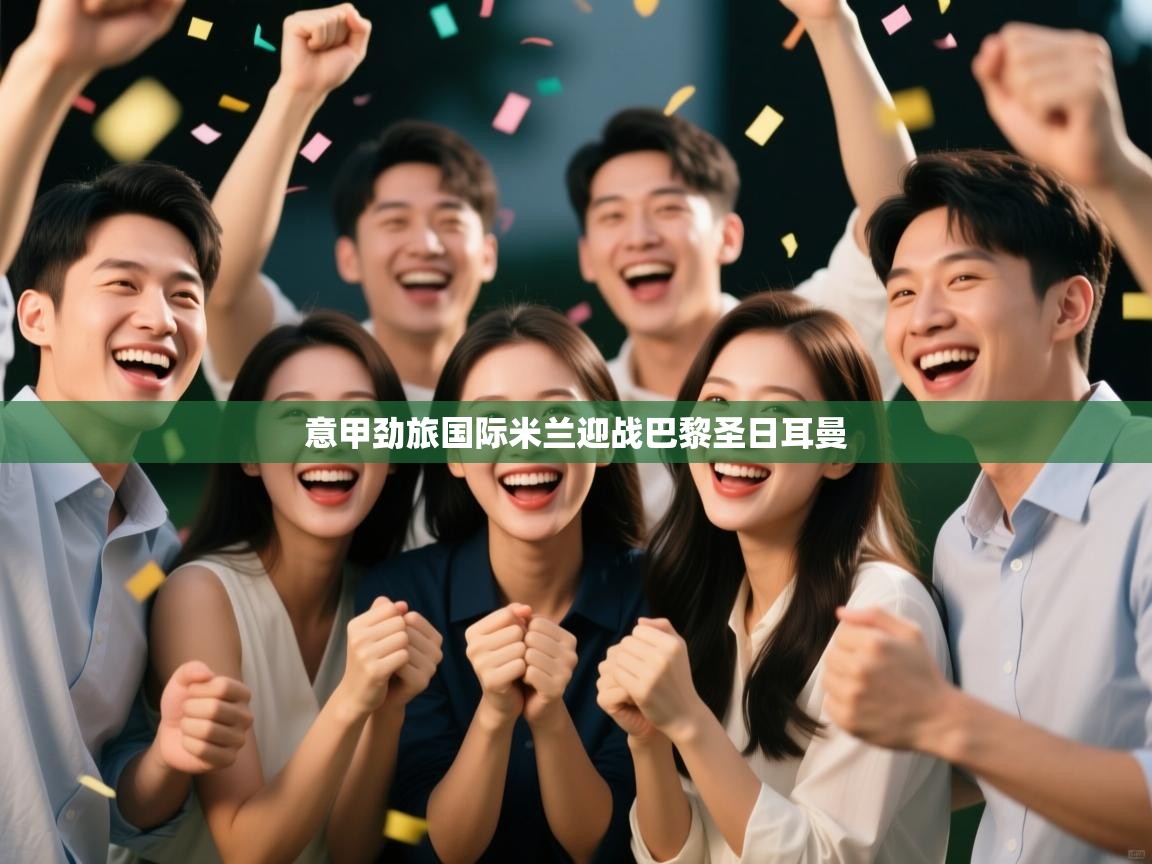 意甲劲旅国际米兰迎战巴黎圣日耳曼  第2张