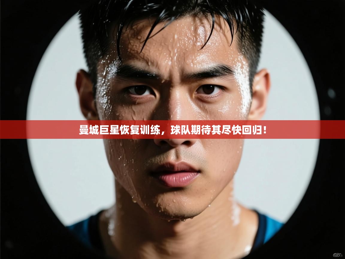 曼城巨星恢复训练，球队期待其尽快回归！