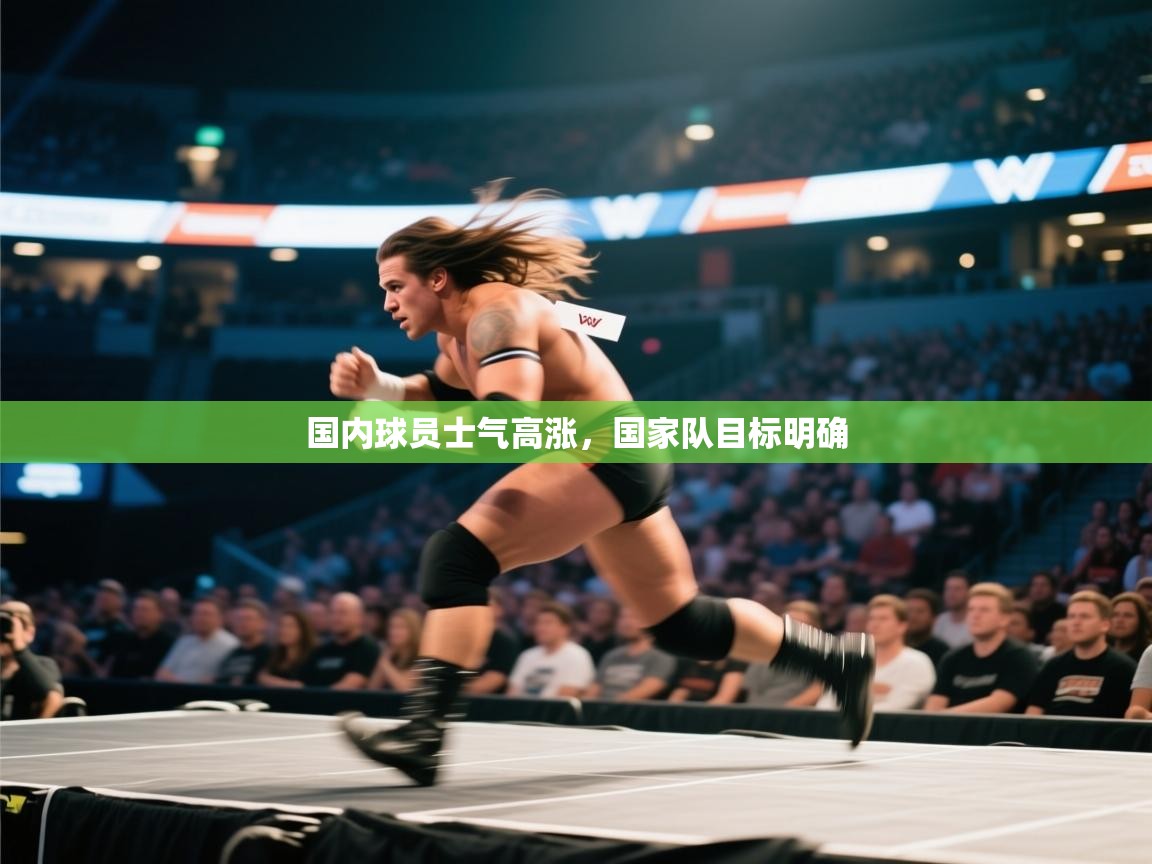 国内球员士气高涨，国家队目标明确