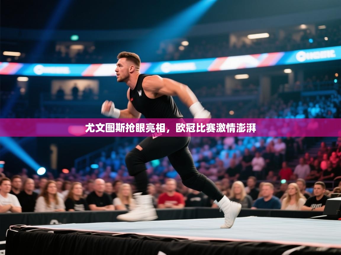 尤文图斯抢眼亮相，欧冠比赛激情澎湃
