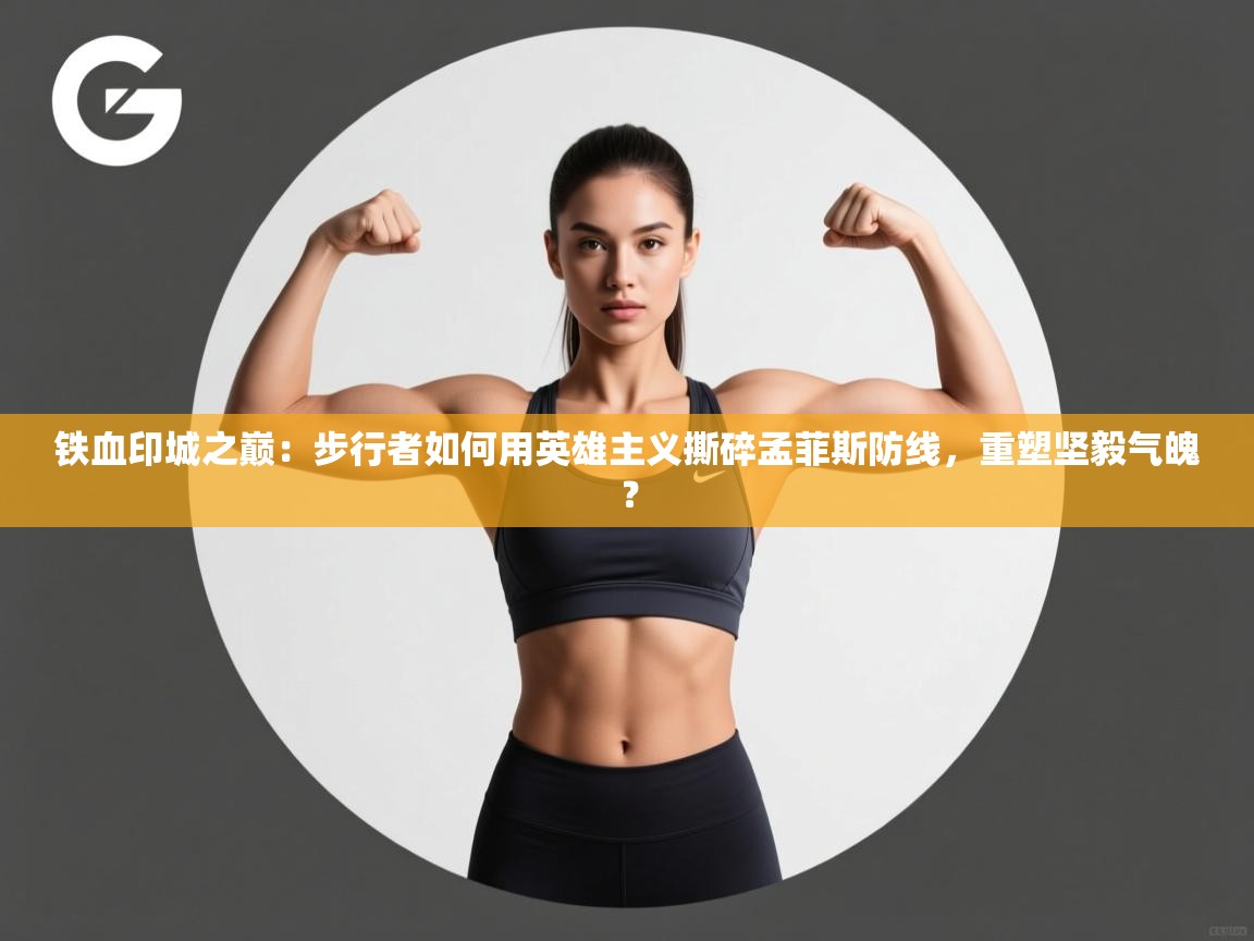 铁血印城之巅：步行者如何用英雄主义撕碎孟菲斯防线，重塑坚毅气魄？