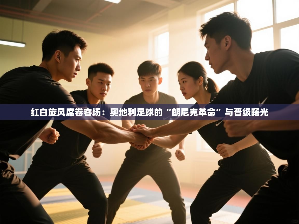 红白旋风席卷客场:奥地利足球的“朗尼克革命”与晋级曙光 第1张