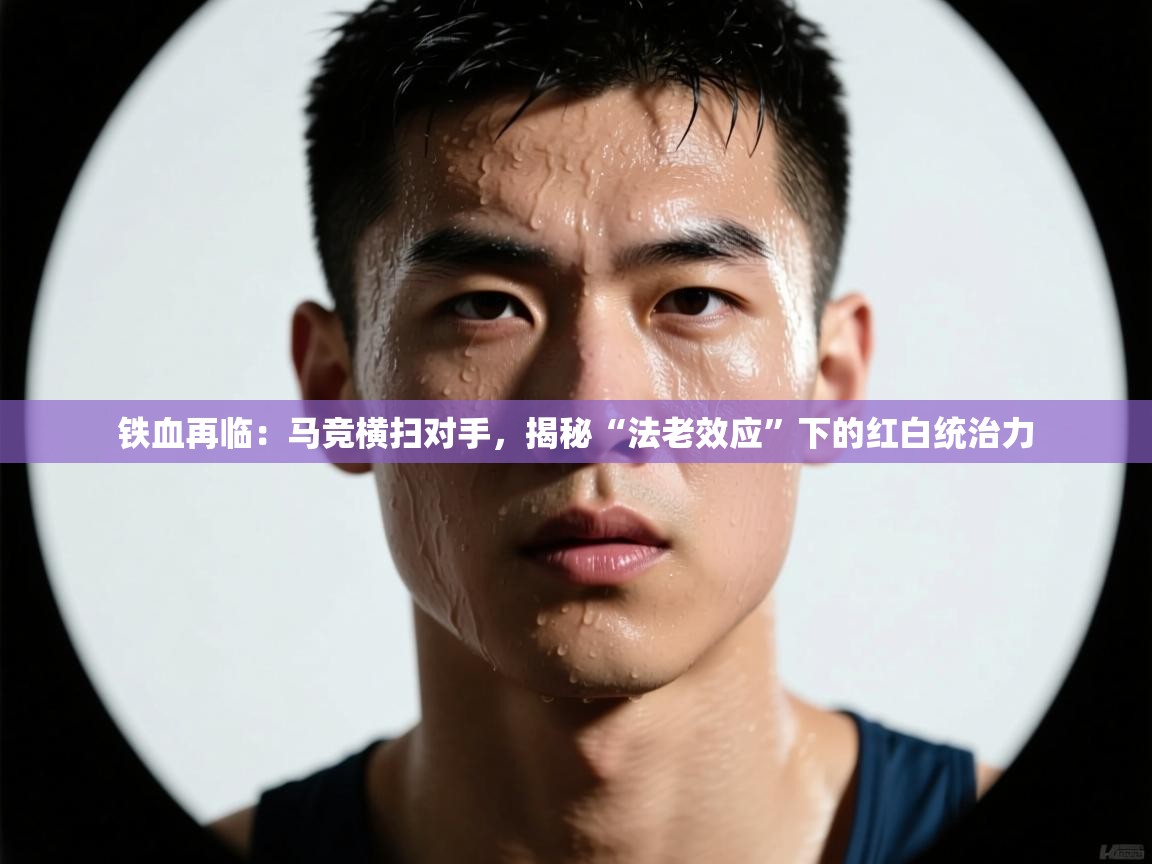 铁血再临：马竞横扫对手，揭秘“法老效应”下的红白统治力