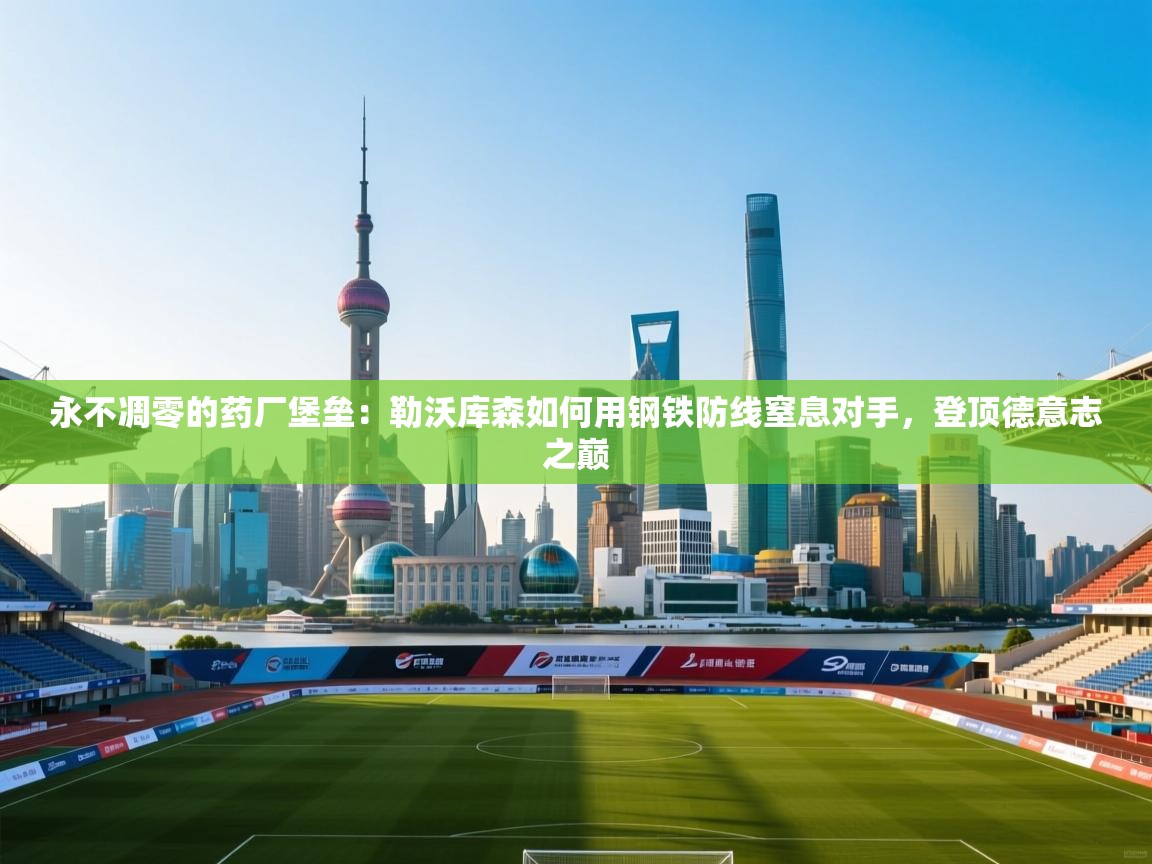 永不凋零的药厂堡垒：勒沃库森如何用钢铁防线窒息对手，登顶德意志之巅