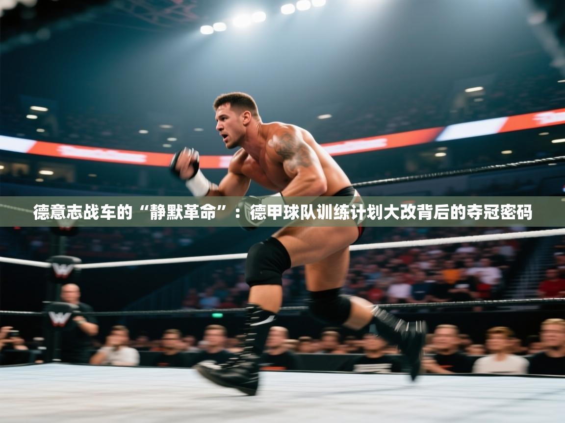 德意志战车的“静默革命”：德甲球队训练计划大改背后的夺冠密码