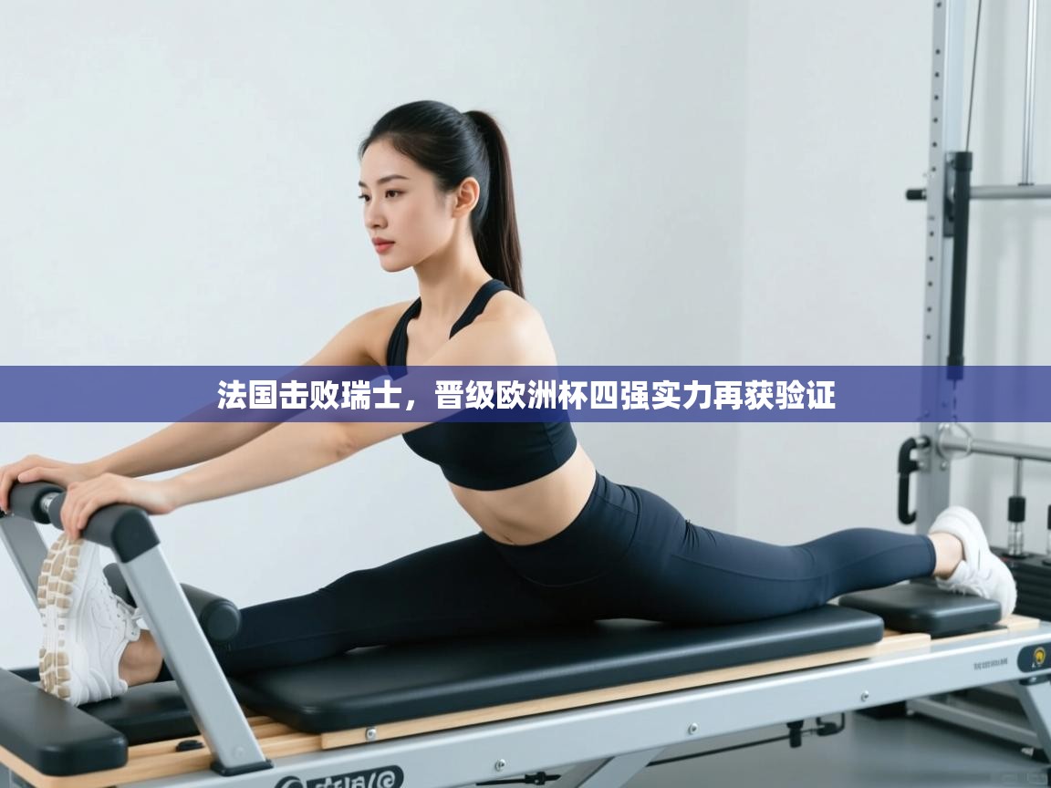 法国击败瑞士，晋级欧洲杯四强实力再获验证