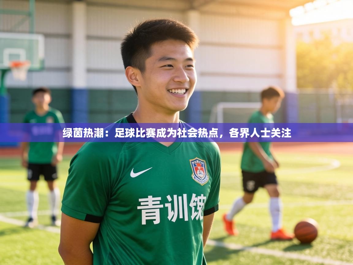 绿茵热潮：足球比赛成为社会热点，各界人士关注