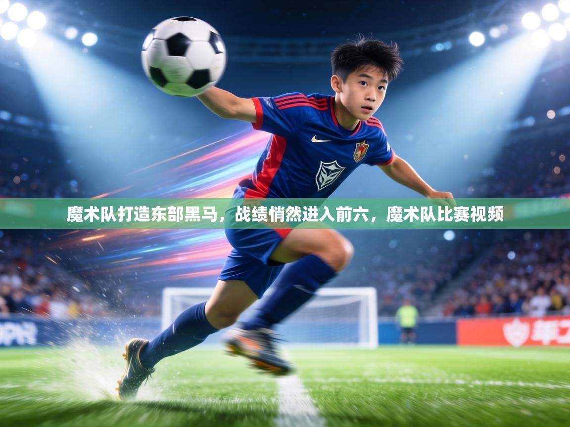 魔术队打造东部黑马，战绩悄然进入前六，魔术队比赛视频