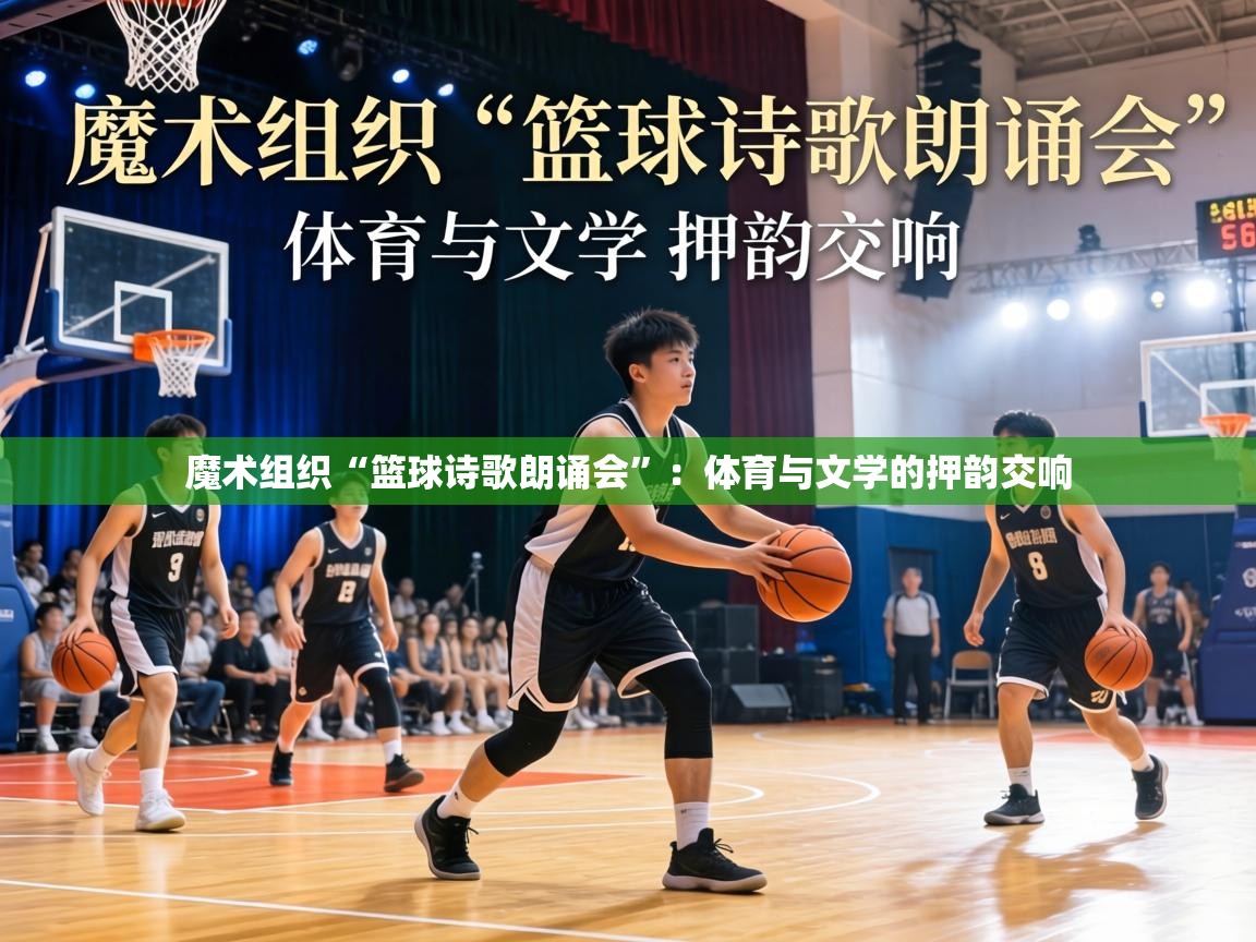魔术组织“篮球诗歌朗诵会”：体育与文学的押韵交响